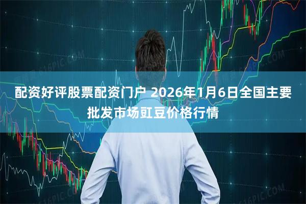 配资好评股票配资门户 2026年1月6日全国主要批发市场豇豆价格行情